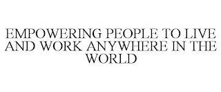 EMPOWERING PEOPLE TO LIVE AND WORK ANYWHERE IN THE WORLD