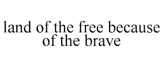 LAND OF THE FREE BECAUSE OF THE BRAVE