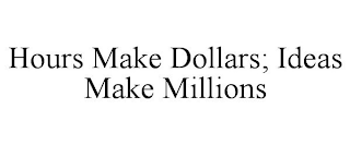 HOURS MAKE DOLLARS; IDEAS MAKE MILLIONS