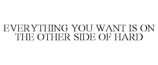 EVERYTHING YOU WANT IS ON THE OTHER SIDE OF HARD