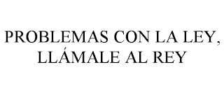 PROBLEMAS CON LA LEY, LLÁMALE AL REY