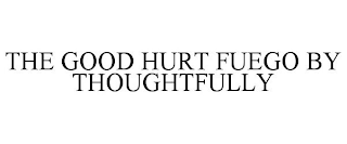 THE GOOD HURT FUEGO BY THOUGHTFULLY