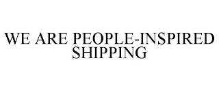 WE ARE PEOPLE-INSPIRED SHIPPING