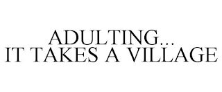 ADULTING... IT TAKES A VILLAGE