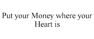 PUT YOUR MONEY WHERE YOUR HEART IS