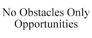 NO OBSTACLES ONLY OPPORTUNITIES