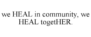 WE HEAL IN COMMUNITY, WE HEAL TOGETHER.