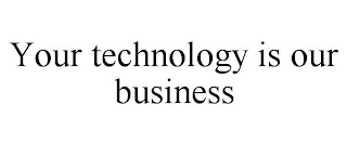 YOUR TECHNOLOGY IS OUR BUSINESS