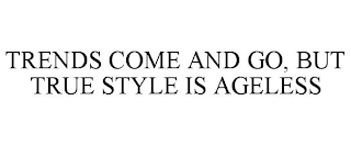 TRENDS COME AND GO, BUT TRUE STYLE IS AGELESS