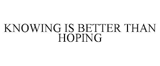 KNOWING IS BETTER THAN HOPING