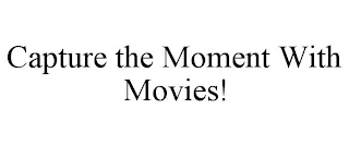 CAPTURE THE MOMENT WITH MOVIES!