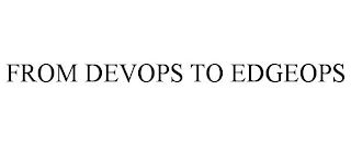 FROM DEVOPS TO EDGEOPS