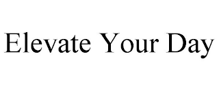 ELEVATE YOUR DAY