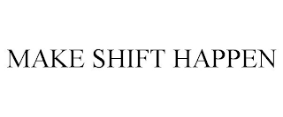 MAKE SHIFT HAPPEN