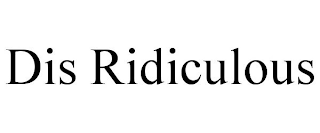 DIS RIDICULOUS