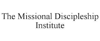 THE MISSIONAL DISCIPLESHIP INSTITUTE