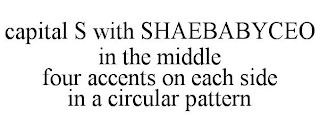 CAPITAL S WITH SHAEBABYCEO IN THE MIDDLE FOUR ACCENTS ON EACH SIDE IN A CIRCULAR PATTERN