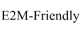 E2M-FRIENDLY