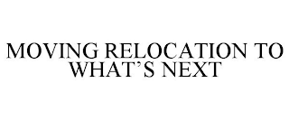 MOVING RELOCATION TO WHAT'S NEXT