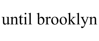 UNTIL BROOKLYN