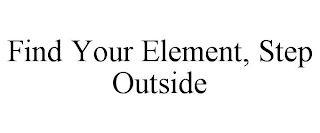 FIND YOUR ELEMENT, STEP OUTSIDE