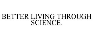 BETTER LIVING THROUGH SCIENCE.