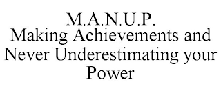 M.A.N.U.P. MAKING ACHIEVEMENTS AND NEVER UNDERESTIMATING YOUR POWER