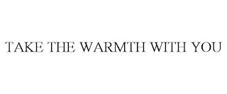 TAKE THE WARMTH WITH YOU