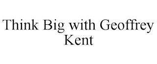 THINK BIG WITH GEOFFREY KENT