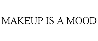 MAKEUP IS A MOOD