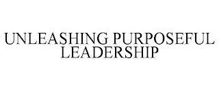 UNLEASHING PURPOSEFUL LEADERSHIP