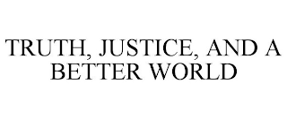 TRUTH, JUSTICE, AND A BETTER WORLD