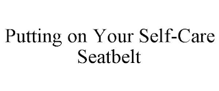 PUTTING ON YOUR SELF-CARE SEATBELT