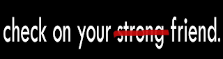 CHECK ON YOUR STRONG FRIEND.