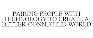 PAIRING PEOPLE WITH TECHNOLOGY TO CREATE A BETTER-CONNECTED WORLD