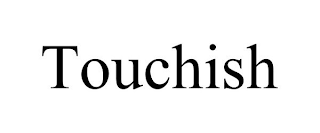 TOUCHISH