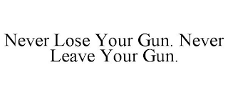 NEVER LOSE YOUR GUN. NEVER LEAVE YOUR GUN.