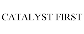 CATALYST FIRST