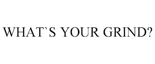 WHAT`S YOUR GRIND?