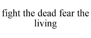 FIGHT THE DEAD FEAR THE LIVING