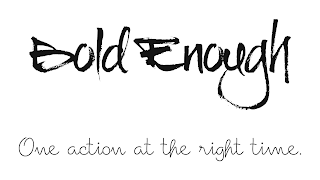 BOLD ENOUGH ONE ACTION AT THE RIGHT TIME.