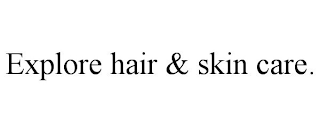 EXPLORE HAIR & SKIN CARE.