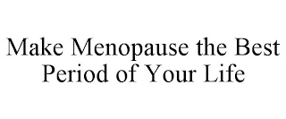 MAKE MENOPAUSE THE BEST PERIOD OF YOUR LIFE