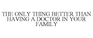 THE ONLY THING BETTER THAN HAVING A DOCTOR IN YOUR FAMILY