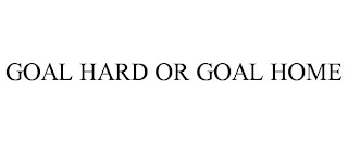 GOAL HARD OR GOAL HOME