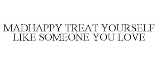 MADHAPPY TREAT YOURSELF LIKE SOMEONE YOU LOVE