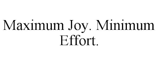 MAXIMUM JOY. MINIMUM EFFORT.