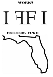 WORK? IFFI ITS FLORIDA - FU*K IT