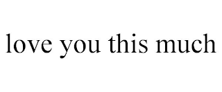LOVE YOU THIS MUCH