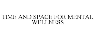 TIME AND SPACE FOR MENTAL WELLNESS